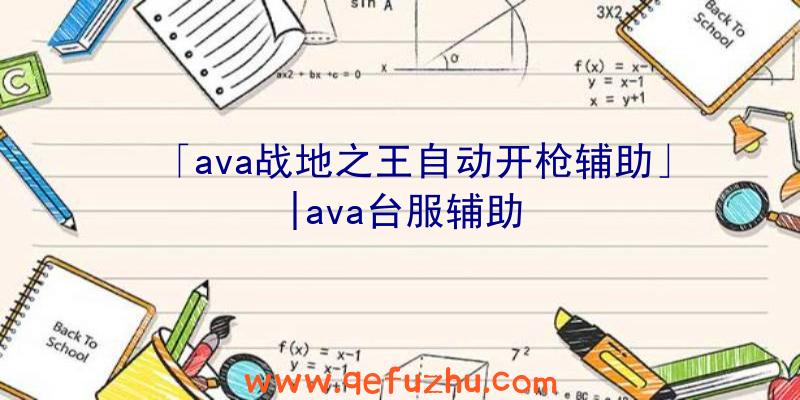 「ava战地之王自动开枪辅助」|ava台服辅助